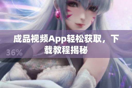 成品视频App轻松获取，下载教程揭秘