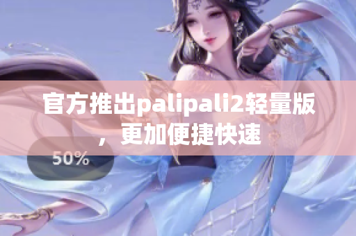 官方推出palipali2轻量版，更加便捷快速