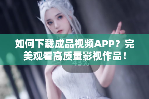 如何下载成品视频APP？完美观看高质量影视作品！
