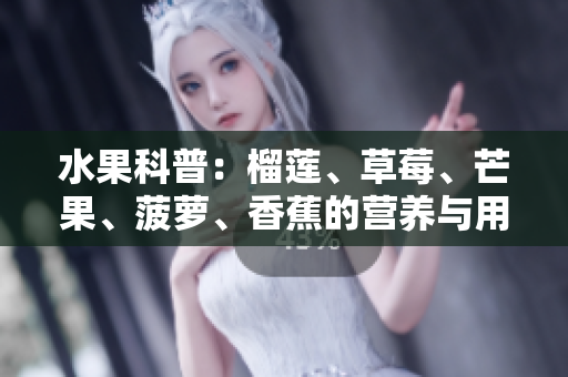 水果科普：榴莲、草莓、芒果、菠萝、香蕉的营养与用途