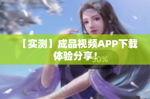 【实测】成品视频APP下载体验分享！