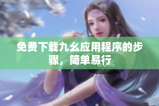 免费下载九幺应用程序的步骤，简单易行