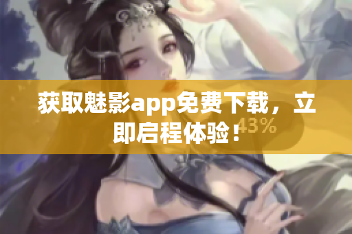 获取魅影app免费下载，立即启程体验！