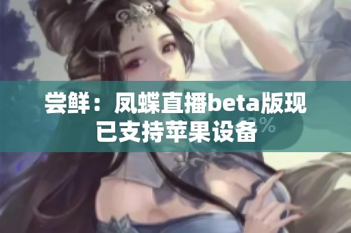 尝鲜：凤蝶直播beta版现已支持苹果设备