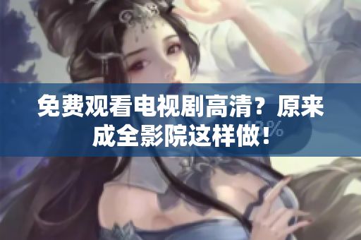免费观看电视剧高清？原来成全影院这样做！
