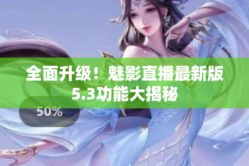 全面升级！魅影直播最新版5.3功能大揭秘