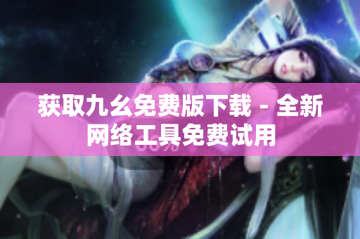 获取九幺免费版下载 - 全新网络工具免费试用