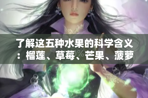 了解这五种水果的科学含义：榴莲、草莓、芒果、菠萝和香蕉