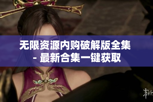 无限资源内购破解版全集 - 最新合集一键获取