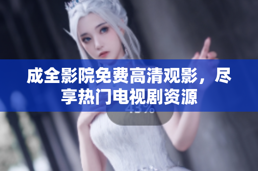 成全影院免费高清观影，尽享热门电视剧资源