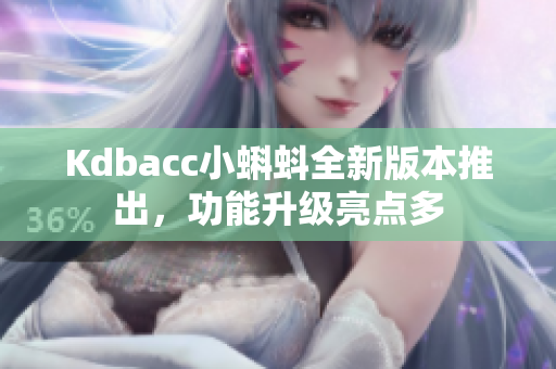 Kdbacc小蝌蚪全新版本推出，功能升级亮点多