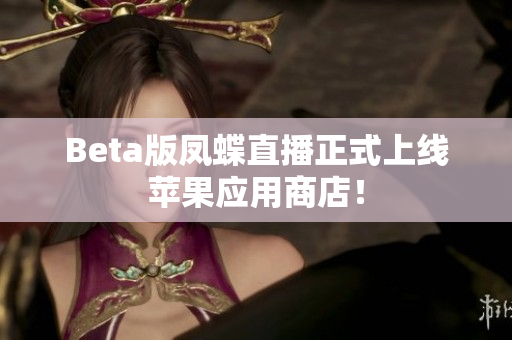 Beta版凤蝶直播正式上线苹果应用商店！