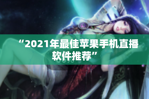 “2021年最佳苹果手机直播软件推荐”
