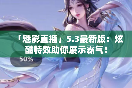「魅影直播」5.3最新版：炫酷特效助你展示霸气！