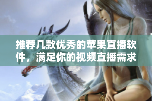 推荐几款优秀的苹果直播软件，满足你的视频直播需求