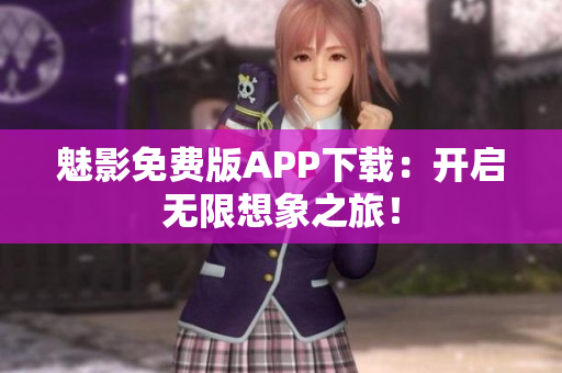 魅影免费版APP下载：开启无限想象之旅！
