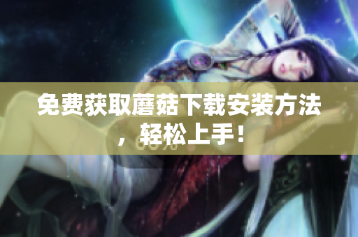 免费获取蘑菇下载安装方法，轻松上手！