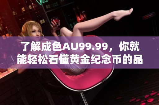 了解成色AU99.99，你就能轻松看懂黄金纪念币的品质