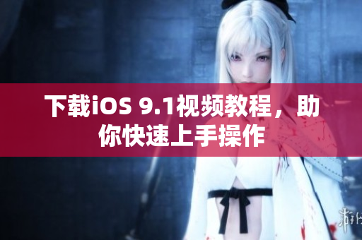 下载iOS 9.1视频教程，助你快速上手操作