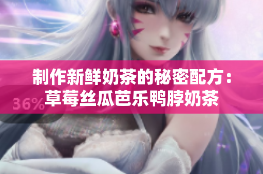 制作新鲜奶茶的秘密配方：草莓丝瓜芭乐鸭脖奶茶