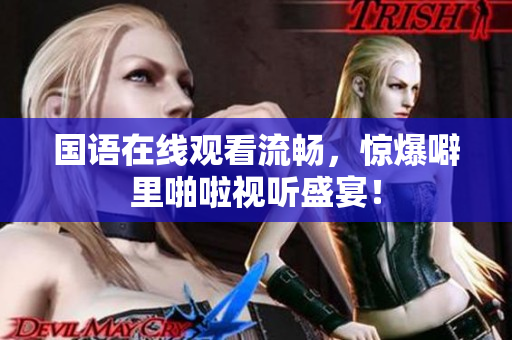 国语在线观看流畅，惊爆噼里啪啦视听盛宴！