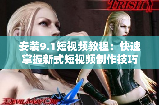 安装9.1短视频教程：快速掌握新式短视频制作技巧
