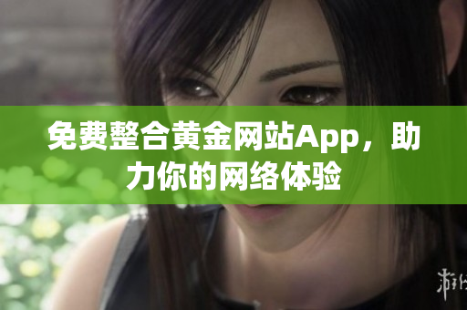 免费整合黄金网站App，助力你的网络体验