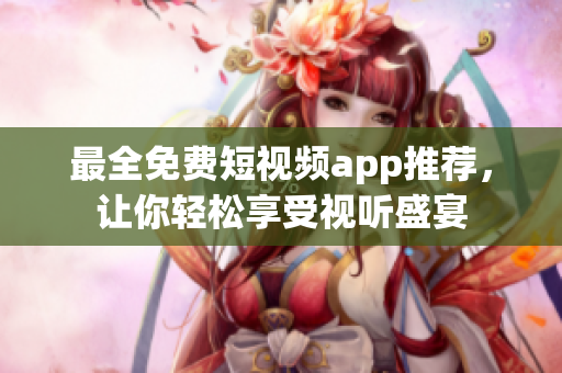 最全免费短视频app推荐，让你轻松享受视听盛宴