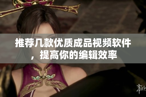推荐几款优质成品视频软件，提高你的编辑效率