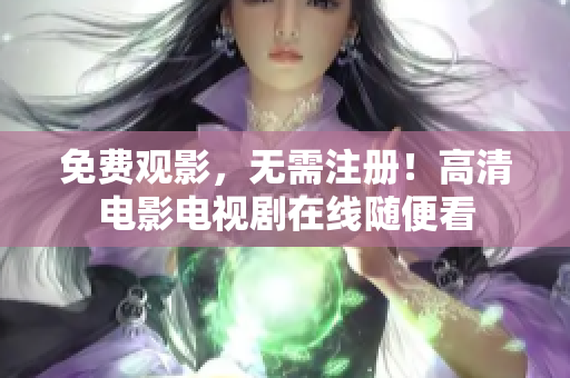 免费观影，无需注册！高清电影电视剧在线随便看