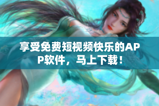 享受免费短视频快乐的APP软件，马上下载！