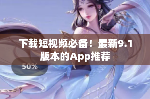 下载短视频必备！最新9.1版本的App推荐