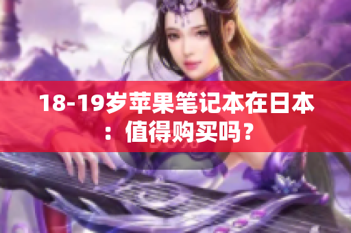 18-19岁苹果笔记本在日本：值得购买吗？
