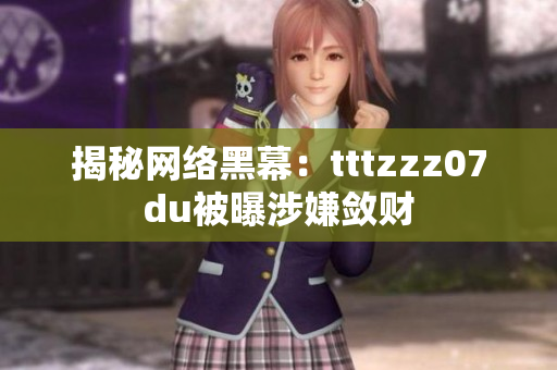 揭秘网络黑幕：tttzzz07du被曝涉嫌敛财