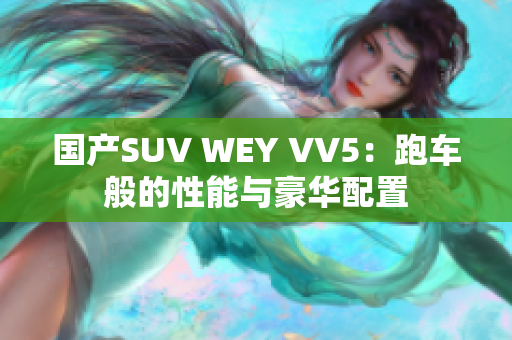 国产SUV WEY VV5：跑车般的性能与豪华配置