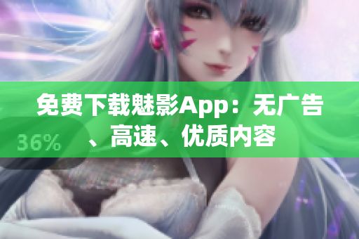 免费下载魅影App：无广告、高速、优质内容