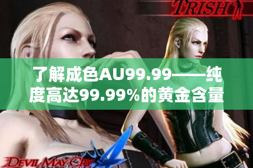 了解成色AU99.99——纯度高达99.99%的黄金含量