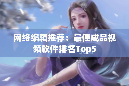 网络编辑推荐：最佳成品视频软件排名Top5
