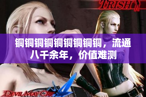 铜铜铜铜铜铜铜铜铜，流通八千余年，价值难测