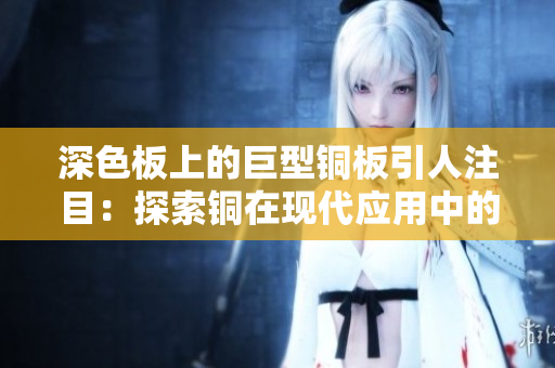 深色板上的巨型铜板引人注目：探索铜在现代应用中的重要性