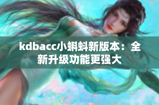 kdbacc小蝌蚪新版本：全新升级功能更强大