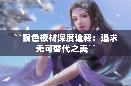 ``铜色板材深度诠释：追求无可替代之美``