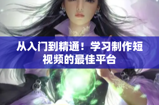 从入门到精通！学习制作短视频的最佳平台