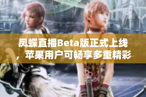 凤蝶直播Beta版正式上线，苹果用户可畅享多重精彩网络直播