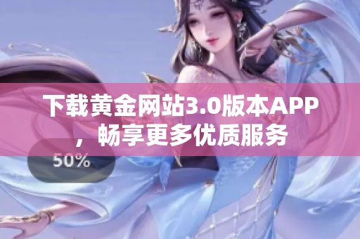 下载黄金网站3.0版本APP，畅享更多优质服务