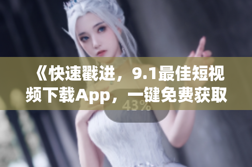 《快速戳进，9.1最佳短视频下载App，一键免费获取！》