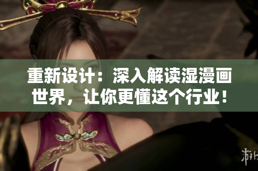 重新设计：深入解读湿漫画世界，让你更懂这个行业！
