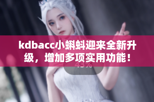 kdbacc小蝌蚪迎来全新升级，增加多项实用功能！