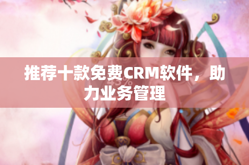 推荐十款免费CRM软件，助力业务管理