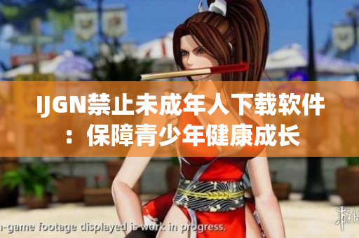 IJGN禁止未成年人下载软件：保障青少年健康成长